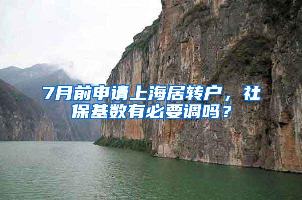 7月前申请上海居转户，社保基数有必要调吗？