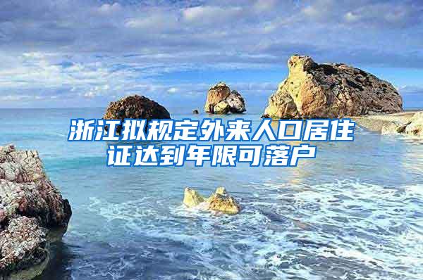 浙江拟规定外来人口居住证达到年限可落户