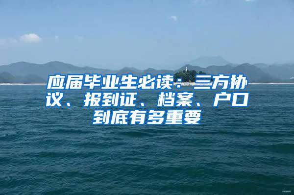 应届毕业生必读：三方协议、报到证、档案、户口到底有多重要