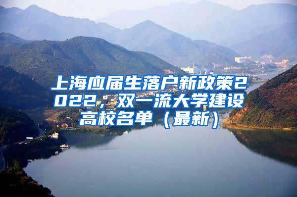 上海应届生落户新政策2022，双一流大学建设高校名单（最新）