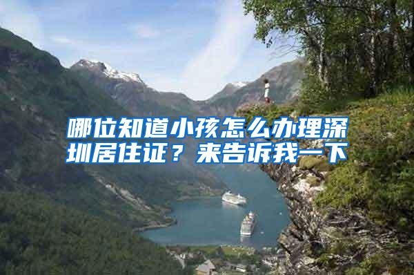 哪位知道小孩怎么办理深圳居住证？来告诉我一下