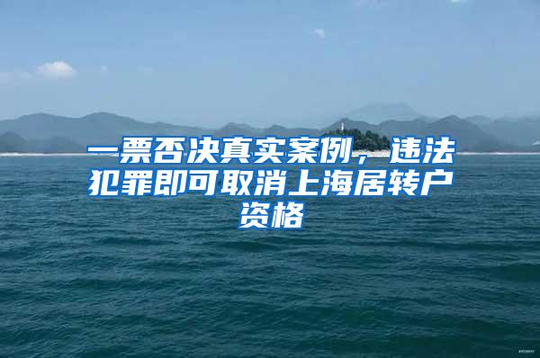 一票否决真实案例，违法犯罪即可取消上海居转户资格