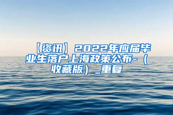 【资讯】2022年应届毕业生落户上海政策公布-（收藏版）_重复