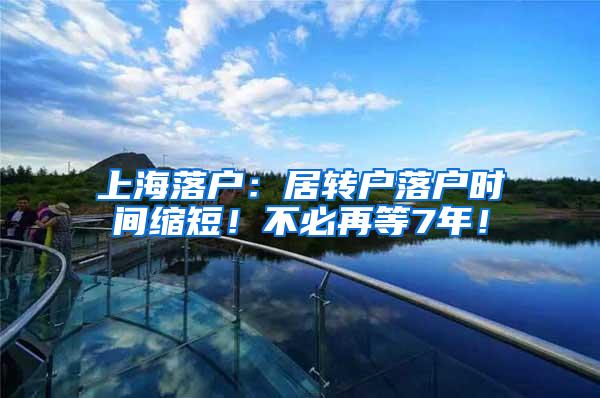 上海落户：居转户落户时间缩短！不必再等7年！