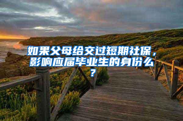 如果父母给交过短期社保，影响应届毕业生的身份么？