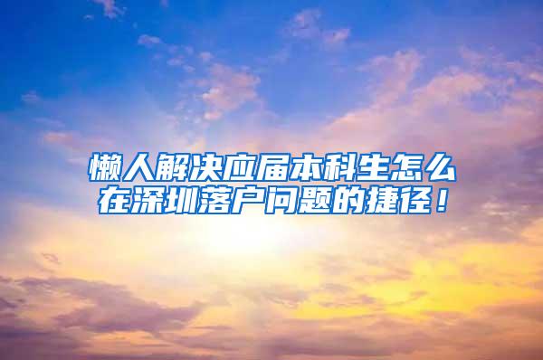 懒人解决应届本科生怎么在深圳落户问题的捷径！