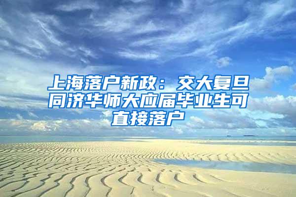 上海落户新政：交大复旦同济华师大应届毕业生可直接落户