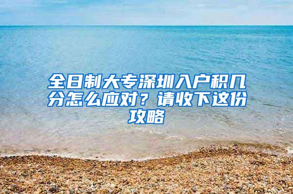 全日制大专深圳入户积几分怎么应对？请收下这份攻略