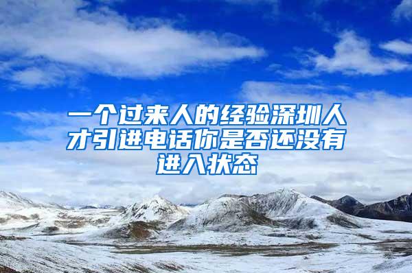 一个过来人的经验深圳人才引进电话你是否还没有进入状态