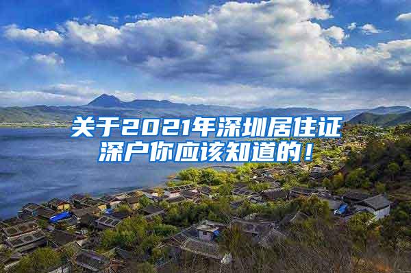 关于2021年深圳居住证深户你应该知道的！