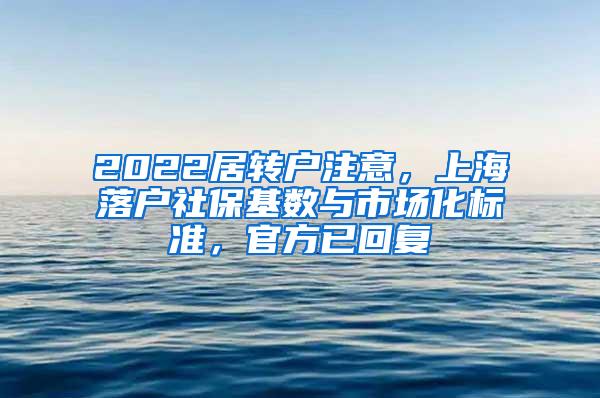 2022居转户注意，上海落户社保基数与市场化标准，官方已回复