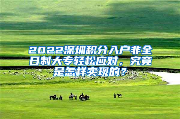 2022深圳积分入户非全日制大专轻松应对，究竟是怎样实现的？