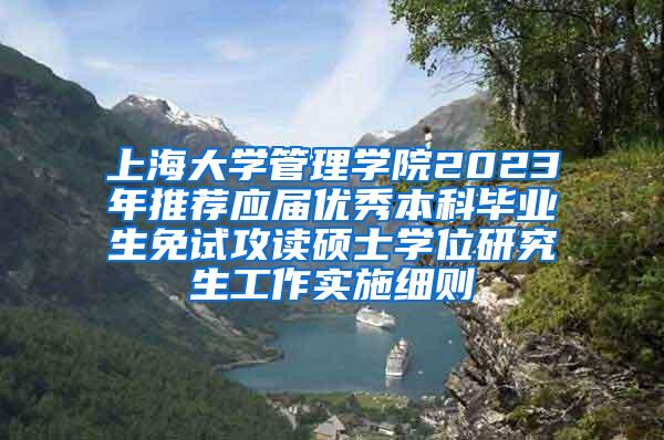 上海大学管理学院2023年推荐应届优秀本科毕业生免试攻读硕士学位研究生工作实施细则