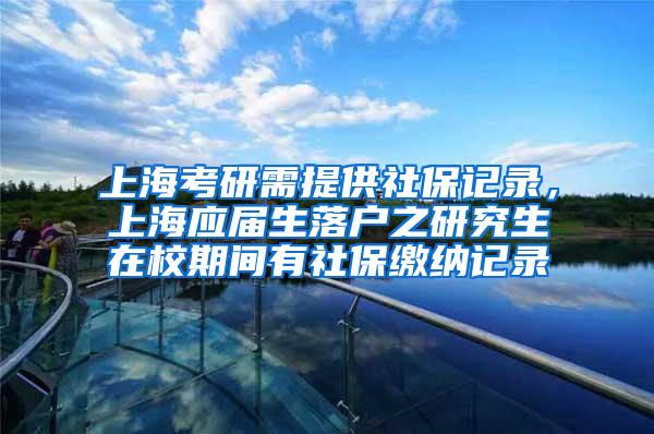 上海考研需提供社保记录，上海应届生落户之研究生在校期间有社保缴纳记录