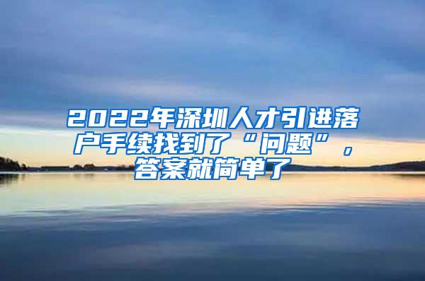 2022年深圳人才引进落户手续找到了“问题”，答案就简单了