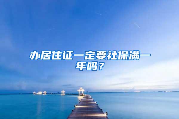 办居住证一定要社保满一年吗？