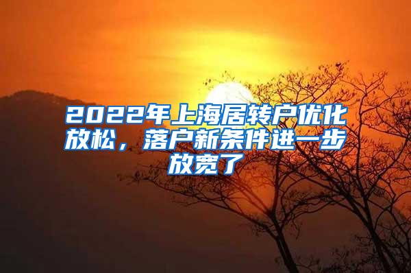 2022年上海居转户优化放松，落户新条件进一步放宽了