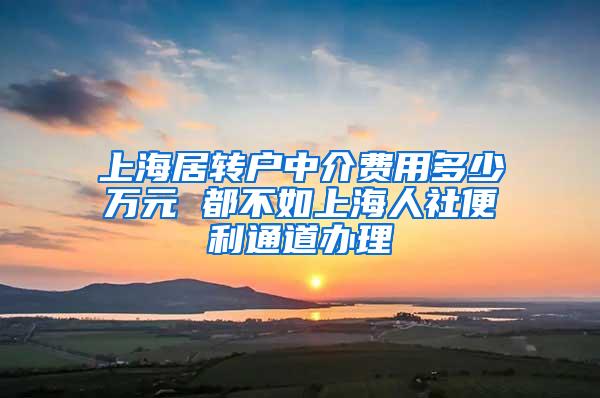 上海居转户中介费用多少万元 都不如上海人社便利通道办理