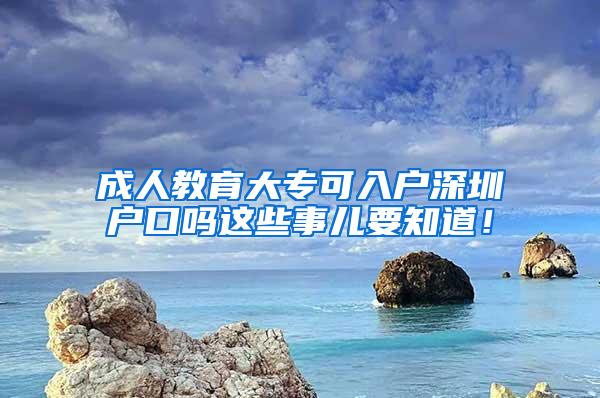 成人教育大专可入户深圳户口吗这些事儿要知道！