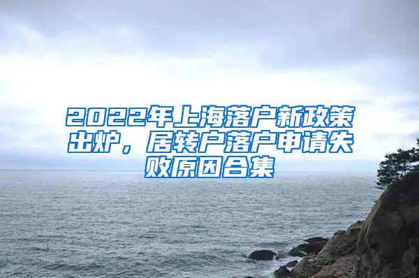 2022年上海落户新政策出炉，居转户落户申请失败原因合集