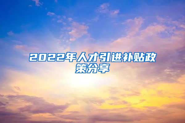 2022年人才引进补贴政策分享