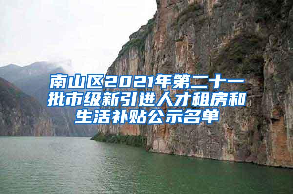 南山区2021年第二十一批市级新引进人才租房和生活补贴公示名单