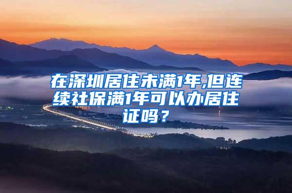 在深圳居住未满1年,但连续社保满1年可以办居住证吗？
