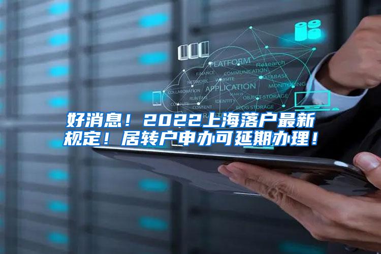 好消息！2022上海落户最新规定！居转户申办可延期办理！