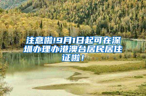 注意啦!9月1日起可在深圳办理办港澳台居民居住证啦！