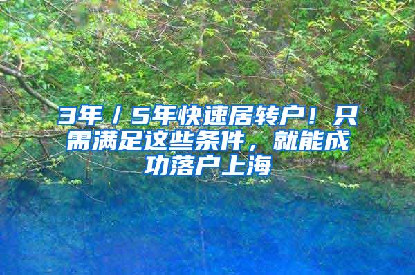 3年／5年快速居转户！只需满足这些条件，就能成功落户上海