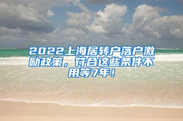 2022上海居转户落户激励政策，符合这些条件不用等7年！