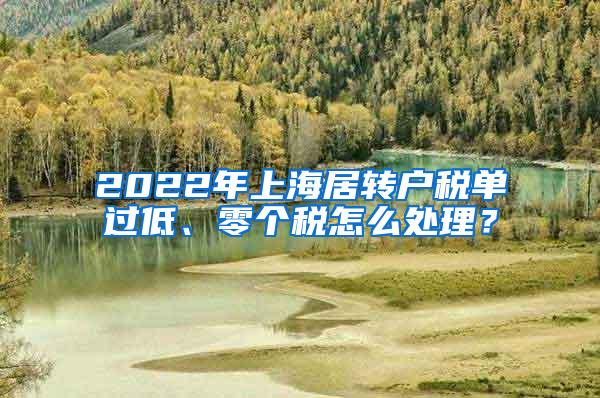 2022年上海居转户税单过低、零个税怎么处理？