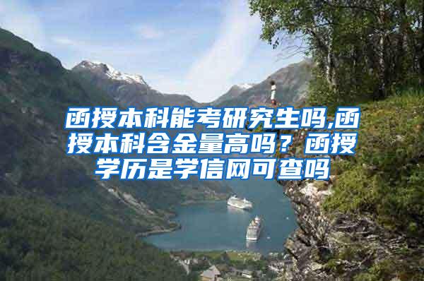 函授本科能考研究生吗,函授本科含金量高吗？函授学历是学信网可查吗