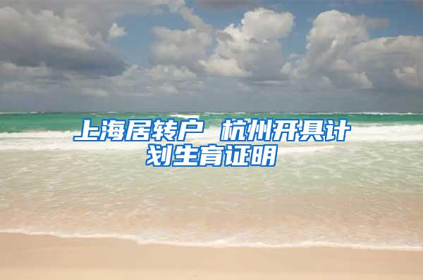 上海居转户 杭州开具计划生育证明