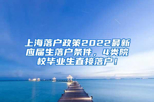 上海落户政策2022最新应届生落户条件，4类院校毕业生直接落户！