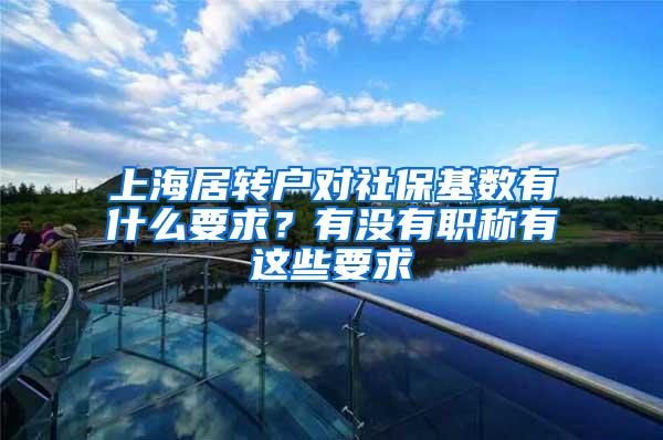 上海居转户对社保基数有什么要求？有没有职称有这些要求