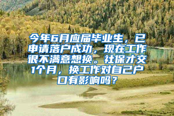 今年6月应届毕业生，已申请落户成功，现在工作很不满意想换。社保才交1个月，换工作对自己户口有影响吗？