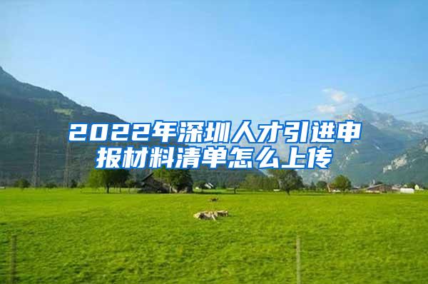 2022年深圳人才引进申报材料清单怎么上传