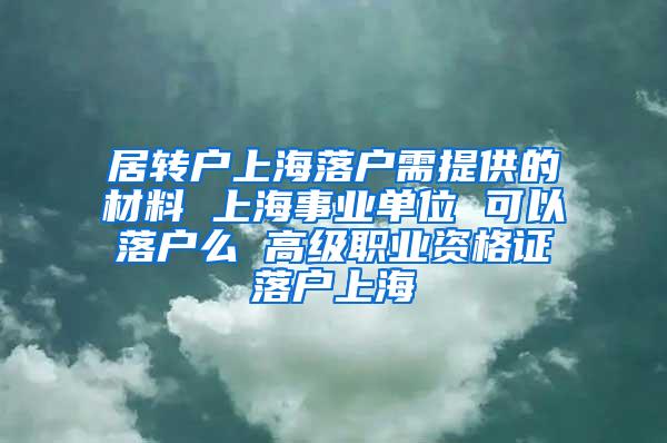 居转户上海落户需提供的材料 上海事业单位 可以落户么 高级职业资格证落户上海