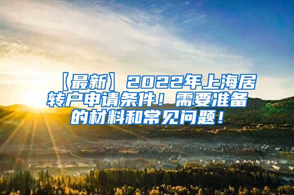 【最新】2022年上海居转户申请条件！需要准备的材料和常见问题！