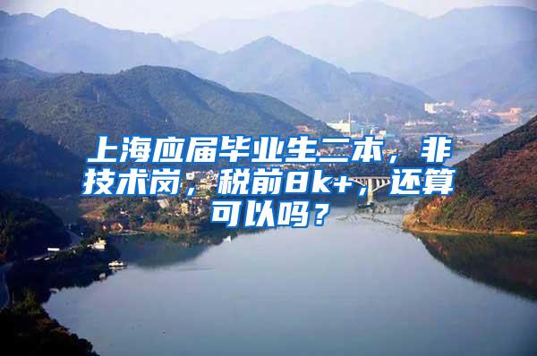 上海应届毕业生二本，非技术岗，税前8k+，还算可以吗？