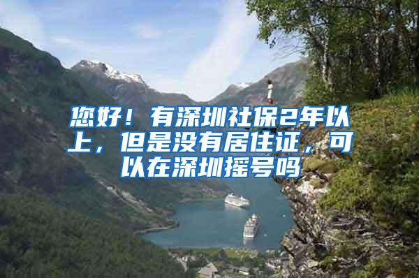 您好！有深圳社保2年以上，但是没有居住证，可以在深圳摇号吗