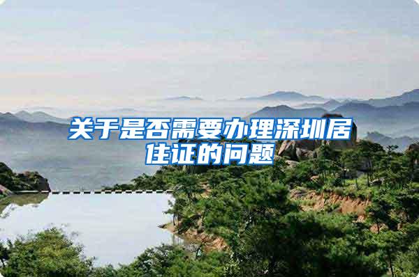 关于是否需要办理深圳居住证的问题