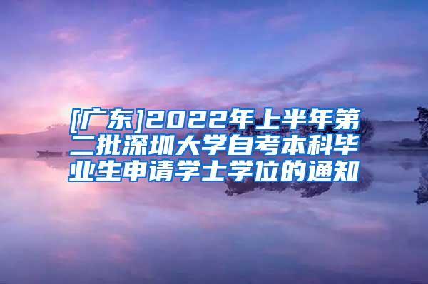 [广东]2022年上半年第二批深圳大学自考本科毕业生申请学士学位的通知