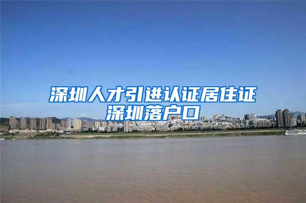 深圳人才引进认证居住证深圳落户口