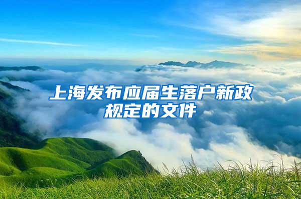 上海发布应届生落户新政规定的文件