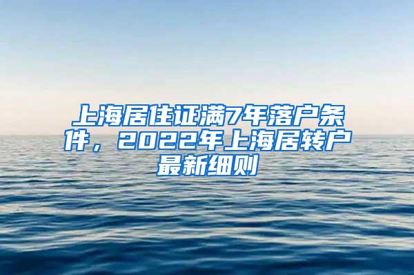 上海居住证满7年落户条件，2022年上海居转户最新细则