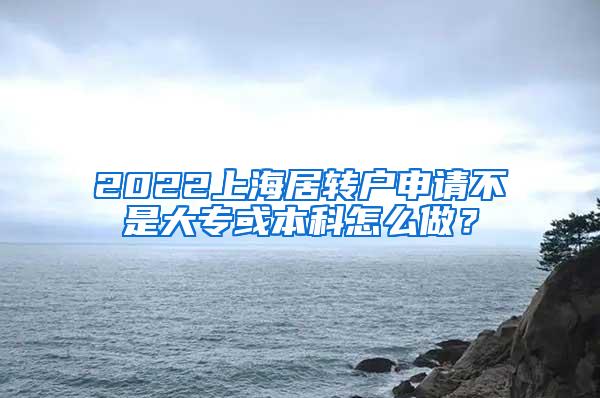 2022上海居转户申请不是大专或本科怎么做？