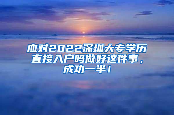 应对2022深圳大专学历直接入户吗做好这件事，成功一半！