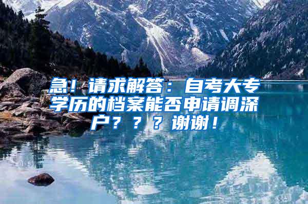 急！请求解答：自考大专学历的档案能否申请调深户？？？谢谢！